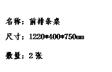 文本框: 名称：前排条桌尺寸：1220*400*750mm数量：2张